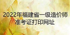 福建一级造价工程师考试2022准考证打印入口为中国人事考试网