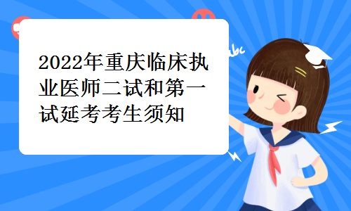 重庆医药卫生人才网发布：2022年重庆临床执业医师二试和第一试延考考生须知